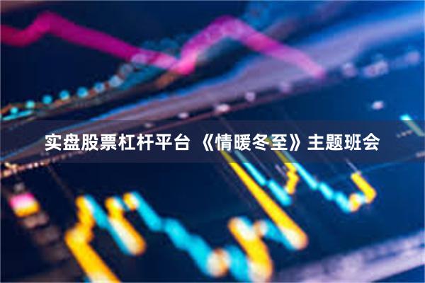 实盘股票杠杆平台 《情暖冬至》主题班会