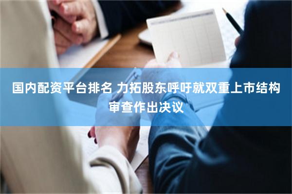 国内配资平台排名 力拓股东呼吁就双重上市结构审查作出决议