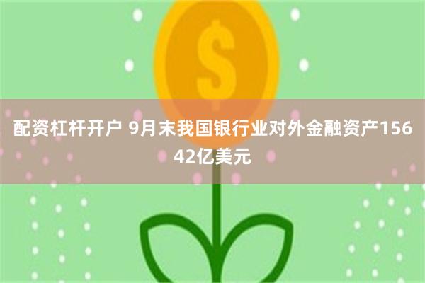 配资杠杆开户 9月末我国银行业对外金融资产15642亿美元