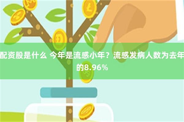 配资股是什么 今年是流感小年？流感发病人数为去年的8.96%