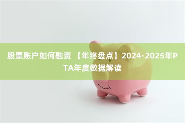 股票账户如何融资 【年终盘点】2024-2025年PTA年度数据解读
