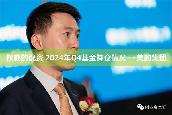 权威的配资 2024年Q4基金持仓情况——美的集团