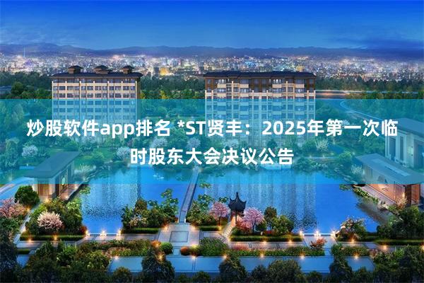 炒股软件app排名 *ST贤丰：2025年第一次临时股东大会决议公告