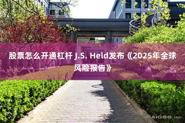 股票怎么开通杠杆 J.S. Held发布《2025年全球风险报告》