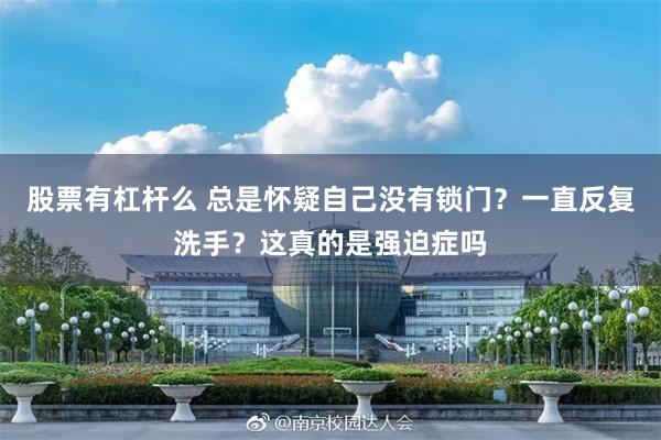股票有杠杆么 总是怀疑自己没有锁门？一直反复洗手？这真的是强迫症吗