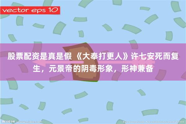 股票配资是真是假 《大奉打更人》许七安死而复生，元景帝的阴毒形象，形神兼备
