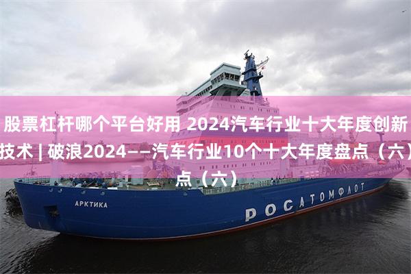 股票杠杆哪个平台好用 2024汽车行业十大年度创新技术 | 破浪2024——汽车行业10个十大年度盘点（六）