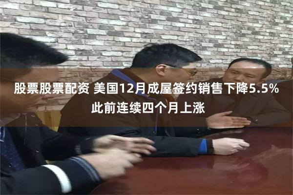股票股票配资 美国12月成屋签约销售下降5.5% 此前连续四个月上涨