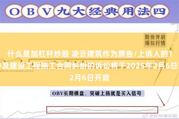 什么是加杠杆炒股 凌云建筑作为原告/上诉人的1起涉及建设工程施工合同纠纷的诉讼将于2025年2月6日开庭