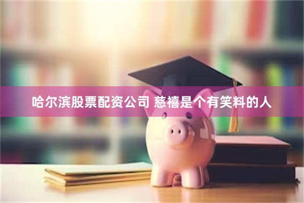 哈尔滨股票配资公司 慈禧是个有笑料的人