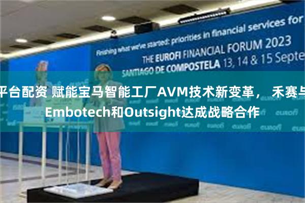 平台配资 赋能宝马智能工厂AVM技术新变革， 禾赛与Embotech和Outsight达成战略合作