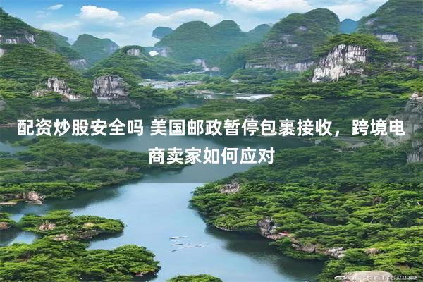配资炒股安全吗 美国邮政暂停包裹接收，跨境电商卖家如何应对