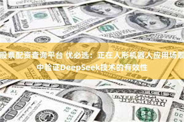 股票配资查询平台 优必选：正在人形机器人应用场景中验证DeepSeek技术的有效性