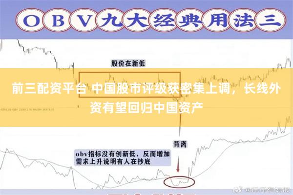 前三配资平台 中国股市评级获密集上调，长线外资有望回归中国资产