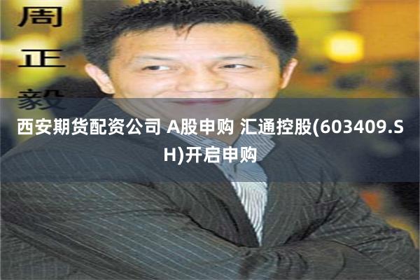 西安期货配资公司 A股申购 汇通控股(603409.SH)开启申购