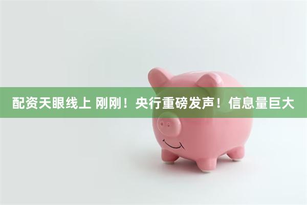 配资天眼线上 刚刚！央行重磅发声！信息量巨大