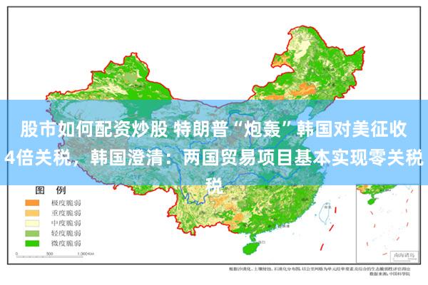 股市如何配资炒股 特朗普“炮轰”韩国对美征收4倍关税，韩国澄清：两国贸易项目基本实现零关税