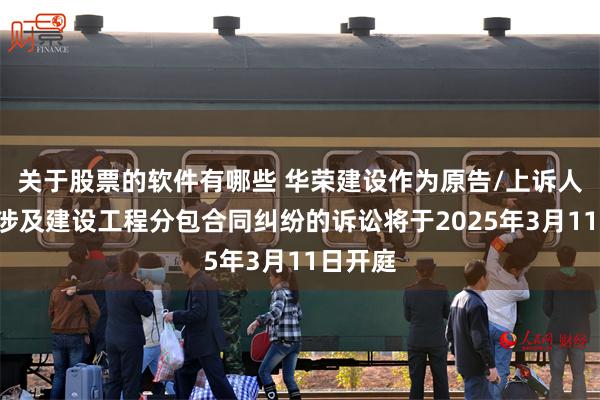 关于股票的软件有哪些 华荣建设作为原告/上诉人的1起涉及建设工程分包合同纠纷的诉讼将于2025年3月11日开庭