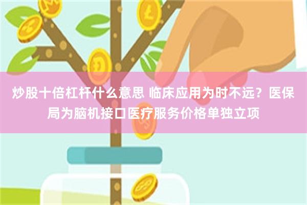 炒股十倍杠杆什么意思 临床应用为时不远？医保局为脑机接口医疗服务价格单独立项