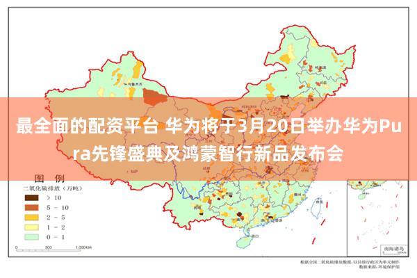 最全面的配资平台 华为将于3月20日举办华为Pura先锋盛典及鸿蒙智行新品发布会