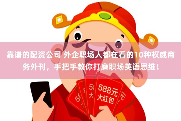 靠谱的配资公司 外企职场人都在看的10种权威商务外刊，手把手教你打磨职场英语思维！