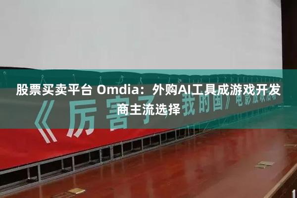 股票买卖平台 Omdia：外购AI工具成游戏开发商主流选择