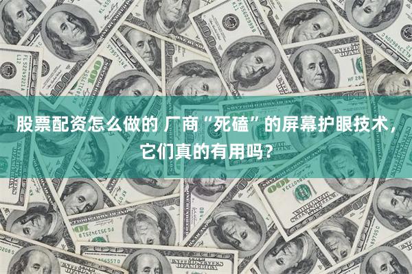股票配资怎么做的 厂商“死磕”的屏幕护眼技术，它们真的有用吗？