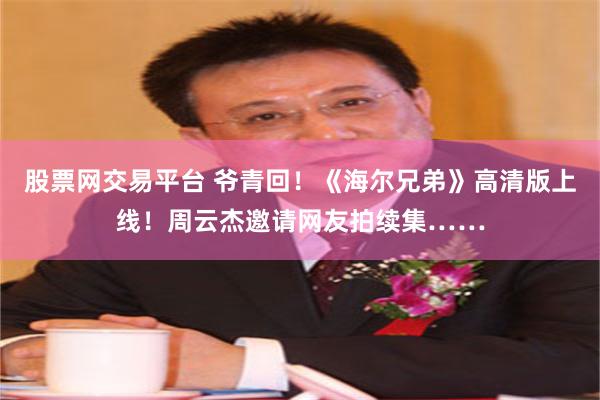 股票网交易平台 爷青回！《海尔兄弟》高清版上线！周云杰邀请网友拍续集……