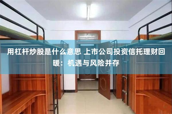 用杠杆炒股是什么意思 上市公司投资信托理财回暖：机遇与风险并存