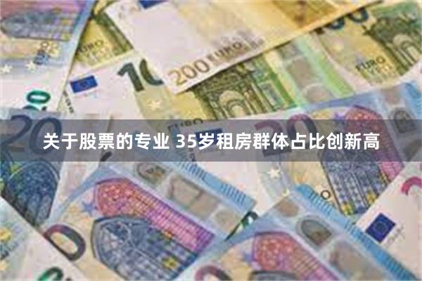 关于股票的专业 35岁租房群体占比创新高