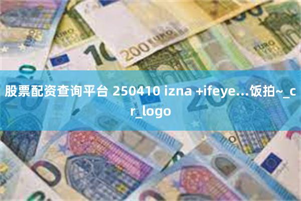 股票配资查询平台 250410 izna +ifeye...饭拍~_cr_logo