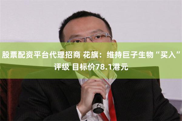 股票配资平台代理招商 花旗：维持巨子生物“买入”评级 目标价78.1港元