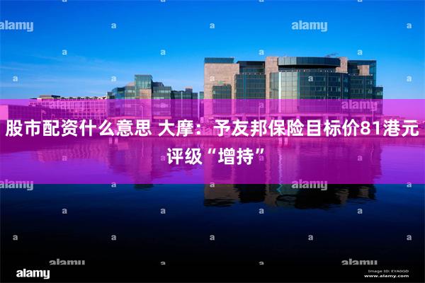 股市配资什么意思 大摩：予友邦保险目标价81港元 评级“增持”
