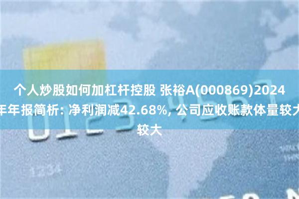 个人炒股如何加杠杆控股 张裕A(000869)2024年年报简析: 净利润减42.68%, 公司应收账款体量较大