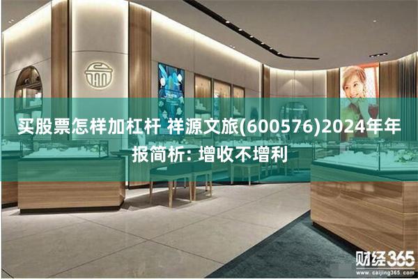 买股票怎样加杠杆 祥源文旅(600576)2024年年报简析: 增收不增利