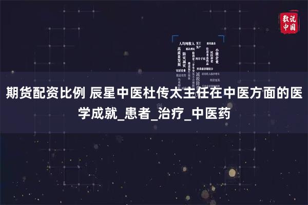 期货配资比例 辰星中医杜传太主任在中医方面的医学成就_患者_治疗_中医药