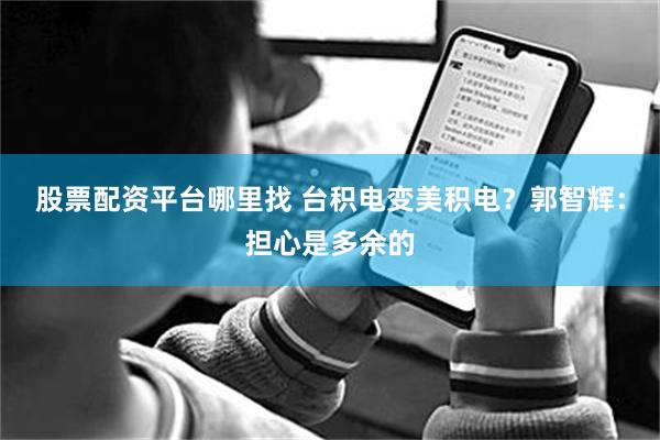 股票配资平台哪里找 台积电变美积电？郭智辉：担心是多余的