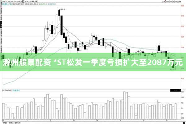 滁州股票配资 *ST松发一季度亏损扩大至2087万元