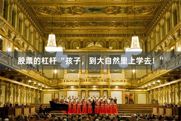 股票的杠杆 “孩子，到大自然里上学去！”