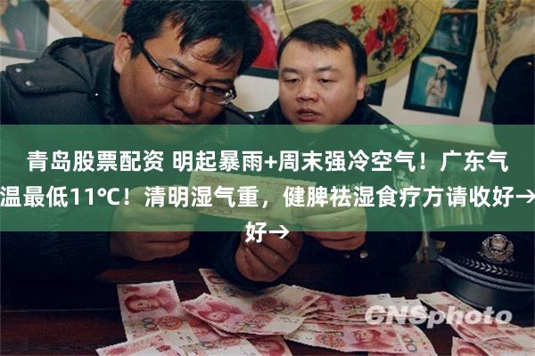 青岛股票配资 明起暴雨+周末强冷空气！广东气温最低11℃！清明湿气重，健脾祛湿食疗方请收好→