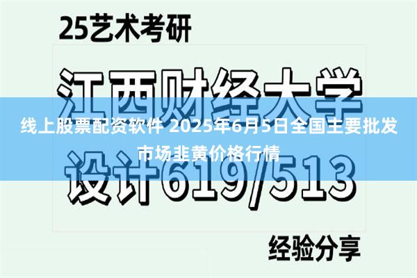 线上股票配资软件 2025年6月5日全国主要批发市场韭黄价格行情