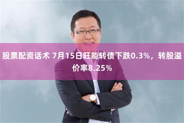 股票配资话术 7月15日旺能转债下跌0.3%,转股溢价率8.25%