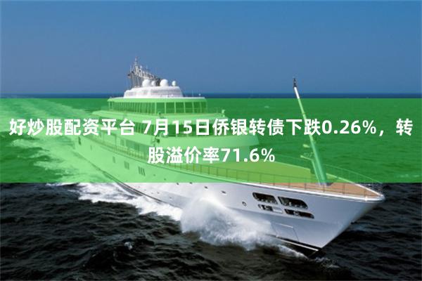 好炒股配资平台 7月15日侨银转债下跌0.26%，转股溢价率71.6%