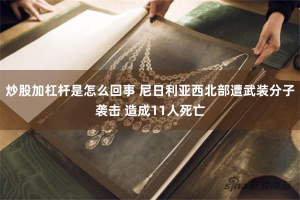 炒股加杠杆是怎么回事 尼日利亚西北部遭武装分子袭击 造成11人死亡