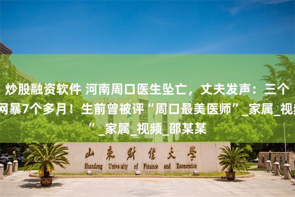 炒股融资软件 河南周口医生坠亡,丈夫发声:三个账号连续网暴7个多月!生前曾被评“周口最美医师”_家属_视频_邵某某