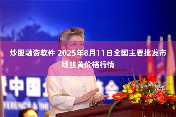 炒股融资软件 2025年8月11日全国主要批发市场韭黄价格行情