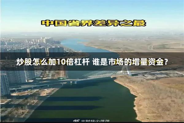 炒股怎么加10倍杠杆 谁是市场的增量资金?