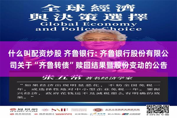 什么叫配资炒股 齐鲁银行: 齐鲁银行股份有限公司关于“齐鲁转债”赎回结果暨股份变动的公告