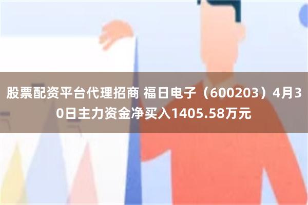 股票配资平台代理招商 福日电子（600203）4月30日主力资金净买入1405.58万元